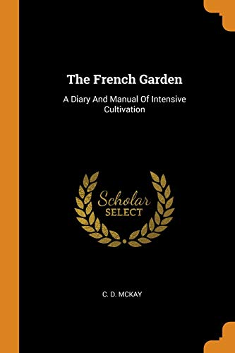 The French Garden: A Diary And Manual Of Intensive Cultivation von Franklin Classics