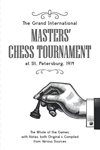 The Grand International Masters’ Chess Tournament at St. Petersburg 1914: The Whole of the Games, with Notes, both Original & Compiled from Various Sources von Westphalia Press