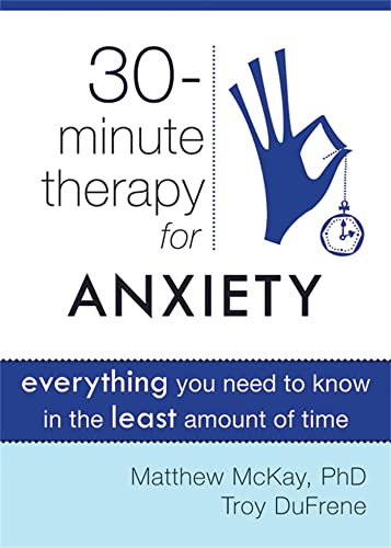 Thirty-Minute Therapy for Anxiety: Everything You Need to Know in the Least Amount of Time (New Harbinger Thirty-Minute Therapy Series)