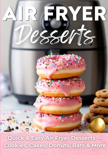 Air Fryer Desserts: Quick & Easy Air Fryer Desserts — Cookies, Cakes, Donuts, Bars & More (The Simple And Sweet Cookbook Series, Band 8) von Independently published