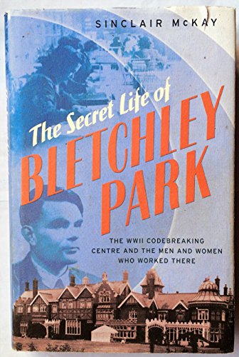 The Secret Life of Bletchley Park: The History of the Wartime Codebreaking Centre by the Men and Women Who Were There