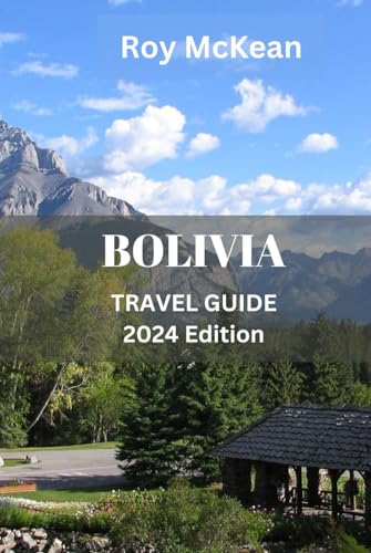 Bolivia travel guide 2024 Edition: Exploring Bolivia: Discover Ancient Civilizations, Andean Peaks, Amazonian Mysteries, Rich Culture, Stunning ... (Roy McKean Travel Tour Resources, Band 3) von Independently published