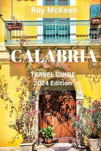 Calabria Travel Guide 2024 Edition: Unveiling the Rich History, Culture, Culinary Delights, and Beauty of Southern Italy's Hidden Gem (Roy McKean Travel Tour Resources, Band 64) von Independently published