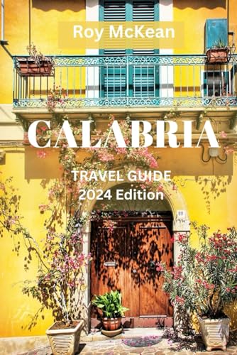 Calabria Travel Guide 2024 Edition: Unveiling the Rich History, Culture, Culinary Delights, and Beauty of Southern Italy's Hidden Gem (Roy McKean Travel Tour Resources, Band 64) von Independently published