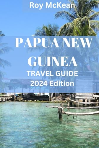 Papua New Guinea Travel Guide 2024 Edition: Discovering PNG: Uncover Hidden Treasures, From Highland to Coastal Wonders, Rich Cultures, and Pristine ... (Roy McKean Travel Tour Resources, Band 15) von Independently published