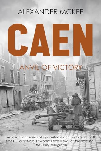 Caen: Anvil of Victory (Alexander McKee Presents: Key Engagements in World War II)