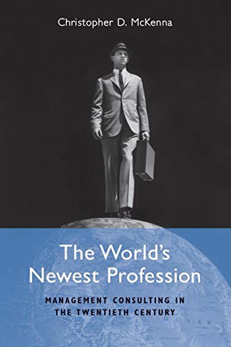 The World's Newest Profession: Management Consulting in the Twentieth Century (Cambridge Studies in the Emergence of Global Enterprise) von Cambridge University Press