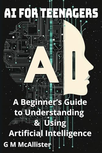 AI for Teenagers: A Beginner’s Guide to Understanding & Using Artificial Intelligence von Independently published