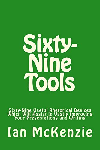 Sixty-Nine Tools: Sixty-Nine Useful Rhetorical Devices Which Will Assist in Vastly Improving Your Presentations and Writing von CREATESPACE