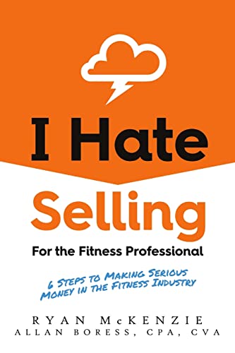 I Hate Selling for the Fitness Professional: 6 Steps to Making Serious Money in the Fitness Industry I Hate Selling for the Fitness Professional: 6 Steps to Making Serious Money in the Fitness Industry