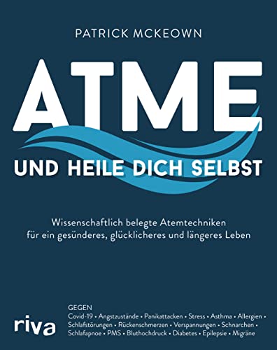 Atme und heile dich selbst: Wissenschaftlich belegte Atemtechniken für ein gesünderes, glücklicheres und längeres Leben. Gegen Covid-19, Stress, ... Bluthochdruck, Diabetes, Epilepsie, Migräne