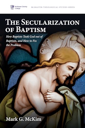 The Secularization of Baptism: How Baptists Took God out of Baptism, and How to Fix the Problem (McMaster Theological Studies, Band 9) von Pickwick Publications