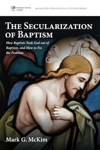 The Secularization of Baptism: How Baptists Took God out of Baptism, and How to Fix the Problem (McMaster Theological Studies Series, Band 9) von Pickwick Publications