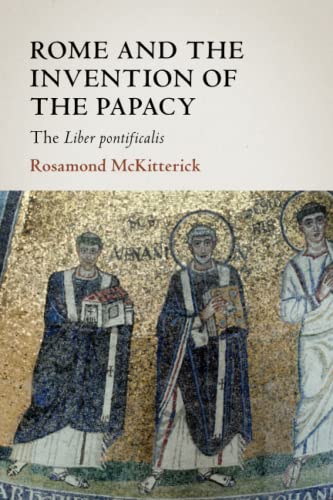 Rome and the Invention of the Papacy: The Liber Pontificalis (James Lydon Lectures in Medieval History and Culture) von Cambridge University Press