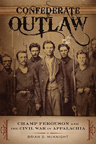 Confederate Outlaw: Champ Ferguson and the Civil War in Appalachia (Conflicting Worlds: New Dimensions of the American Civil War) von Louisiana State University Press