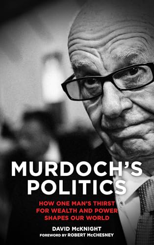 Murdoch's Politics: How One Man's Thirst For Wealth and Power Shapes our World: How One Man's Thirst For Wealth and Power Shapes our World. Foreword by Rober McChesney von Pluto Press (UK)