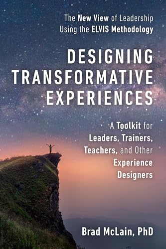 Designing Transformative Experiences: A Toolkit for Leaders, Trainers, Teachers, and other Experience Designers Byline : Brad McLain, PhD von Berrett-Koehler