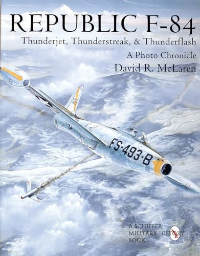 Republic F-84: Thunderjet, Thunderstreak, and Thunderflash/A Photo Chronicle: Thunderjet, Thunderstreak, & Thunderflash/A Photo Chronicle (Schiffer Military/Aviation History)