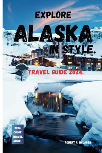 EXPLORE ALASKA IN STYLE TRAVEL GUIDE 2024.: Alaska Unveiled: Your Complete Expedition Guide - Discover Where to Go, Relish What to Eat, Find Where to Stay, and Master Everything You Need to Know . von Independently published