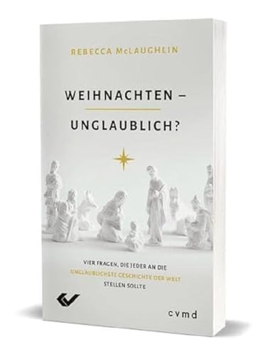 Weihnachten – unglaublich?: Vier Fragen, die jeder an die unglaublichste Geschichte der Welt stellen sollte