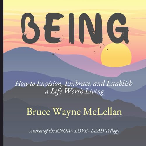 BEING: Envisioning, Embracing, and Establishing a Life Worth Living von Independently published