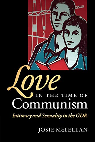 Love in the Time of Communism: Intimacy and Sexuality in the GDR
