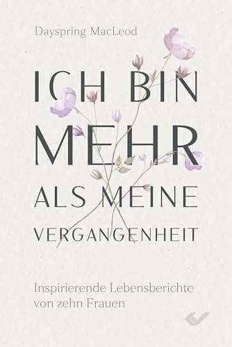 Ich bin mehr als meine Vergangenheit: Inspirierende Lebensberichte von zehn Frauen von Christliche Verlagsgesellschaft