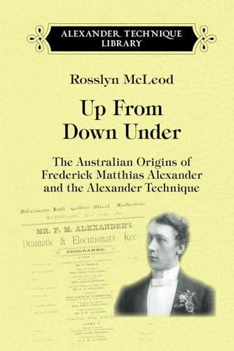 Up From Down Under: The Australian Origins of Frederick Matthias Alexander and the Alexander Technique von Mouritz