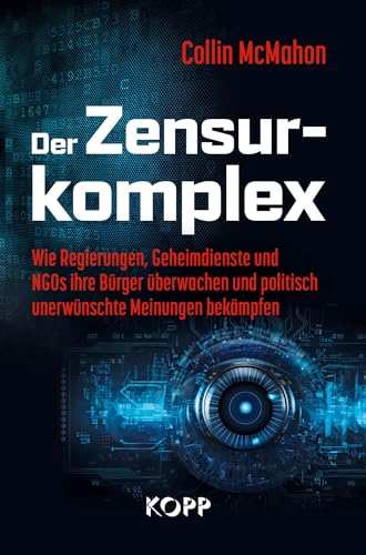 Der Zensurkomplex: Wie Regierungen, Geheimdienste und NGOs ihre Bürger überwachen und politisch unerwünschte Meinungen bekämpfen Der Zensurkomplex: Wie Regierungen, Geheimdienste und NGOs ihre Bürger überwachen und politisch unerwünschte Meinungen bekämpfen