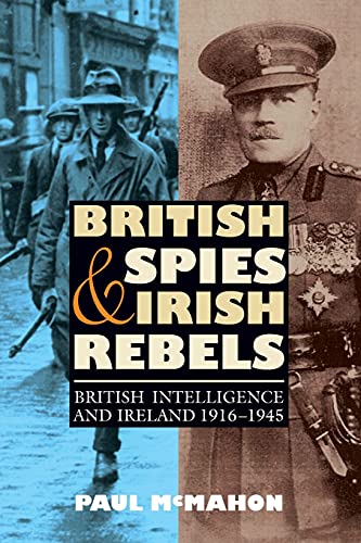 British Spies and Irish Rebels - British Intelligence and Ireland, 1916-1945 (History of British Intelligence)