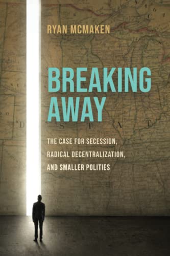 Breaking Away: The Case for Secession, Radical Decentralization, and Smaller Polities von Ludwig von Mises Institute