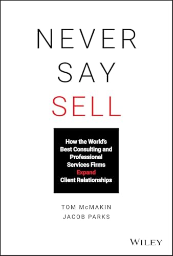 Never Say Sell: How the World's Best Consulting and Professional Services Firms Expand Client Relationships von Wiley