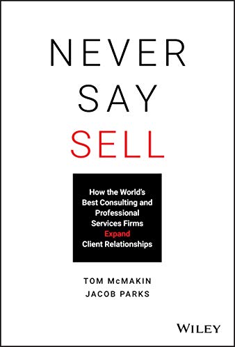 Never Say Sell: How the World's Best Consulting and Professional Services Firms Expand Client Relationships Never Say Sell: How the World's Best Consulting and Professional Services Firms Expand Client Relationships