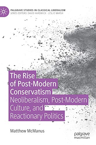 The Rise of Post-Modern Conservatism: Neoliberalism, Post-Modern Culture, and Reactionary Politics (Palgrave Studies in Classical Liberalism)