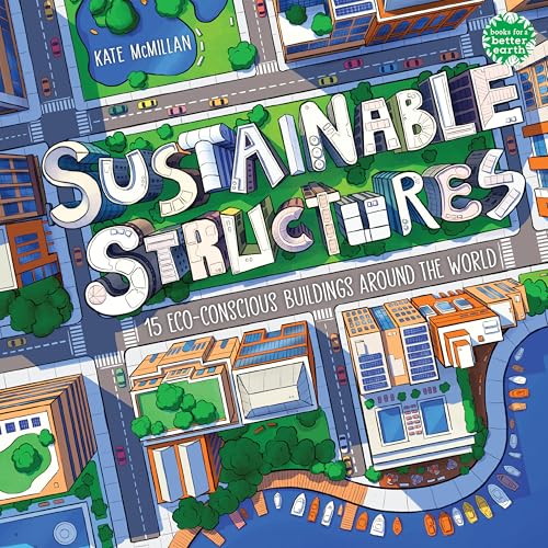 Sustainable Structures: 15 Eco-Conscious Buildings Around the World (Books for a Better Earth)