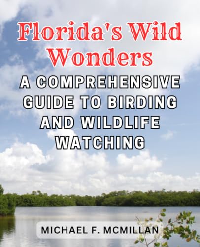 Florida's Wild Wonders: A Comprehensive Guide to Birding and Wildlife Watching: Embark on an Adventurous Journey to Discover Florida's Diverse Avian and Wildlife Treasures