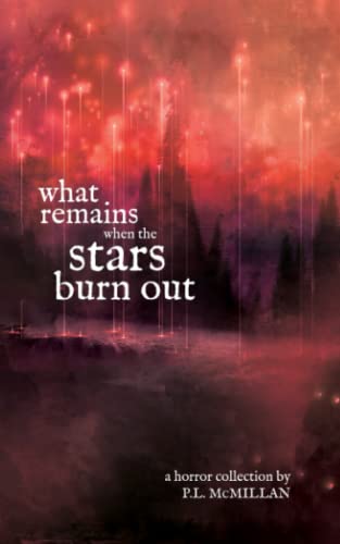 What Remains When The Stars Burn Out: a horror collection by P.L. McMillan