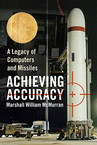 ACHIEVING ACCURACY: A Legacy of Computers and Missiles von Xlibris Corporation