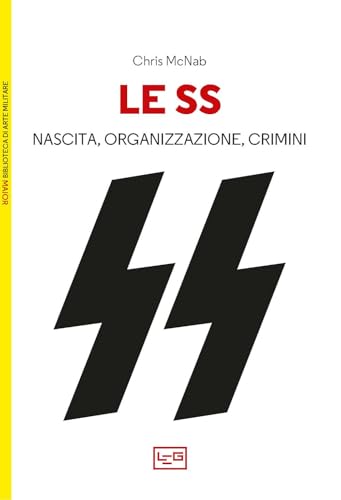 Le SS. Nascita, organizzazione e crimini (Biblioteca di arte militare) von LEG Edizioni