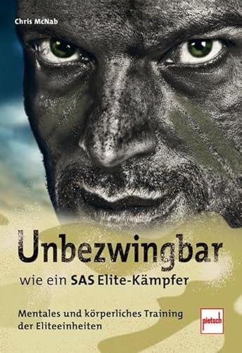 Unbezwingbar wie ein SAS-Elite-Kämpfer: Mentales und körperliches Training der Eliteeinheiten Unbezwingbar wie ein SAS-Elite-Kämpfer: Mentales und körperliches Training der Eliteeinheiten
