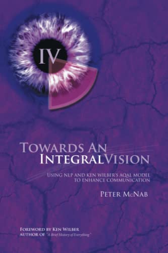 Towards An Integral Vision: Using NLP & Ken Wilber's AQAL Model to Enhance Communication von Trafford Publishing