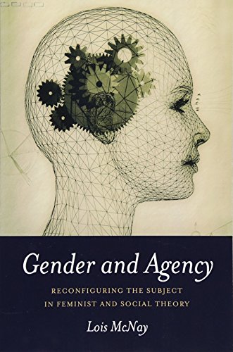 Gender and Agency: Reconfiguring the Subject in Feminist and Social Theory Gender and Agency: Reconfiguring the Subject in Feminist and Social Theory
