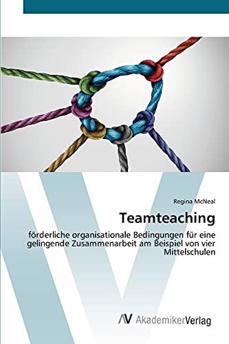 Teamteaching: förderliche organisationale Bedingungen für eine gelingende Zusammenarbeit am Beispiel von vier Mittelschulen von AV Akademikerverlag