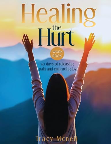 Healing the Hurt: 30 Days to Release Pain and Embrace Joy: A Prayer-Based Healing Pain and Trauma Workbook von Tracy Conway