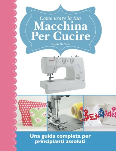 Come usare la tua macchina per cucire: Una guida completa per principianti assoluti von Kyle Craig Publishing Ltd.