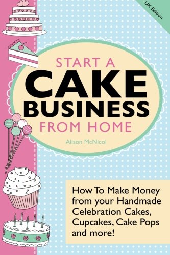 Start A Cake Business From Home: How To Make Money from your Handmade Celebration Cakes, Cupcakes, Cake Pops and more! UK Edition. von Kyle Craig Publishing