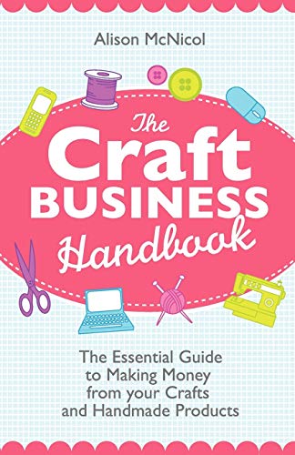 The Craft Business Handbook: The Essential Guide To Making Money from Your Crafts and Handmade Products