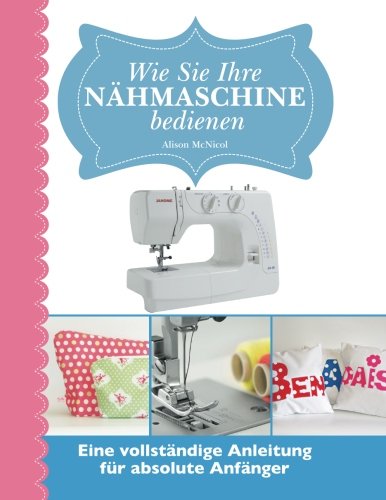 Wie Sie Ihre Nähmaschine bedienen: Eine vollständige Anleitung fur absolute Anfänger Wie Sie Ihre Nähmaschine bedienen: Eine vollständige Anleitung fur absolute Anfänger
