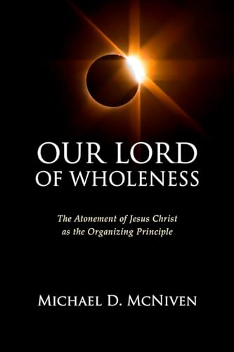 Our Lord of Wholeness: The Atonement of Jesus Christ as the Organizing Principle von Digital Legend Press