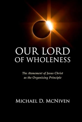 Our Lord of Wholeness: The Atonement of Jesus Christ as the Organizing Principle von Digital Legend Press